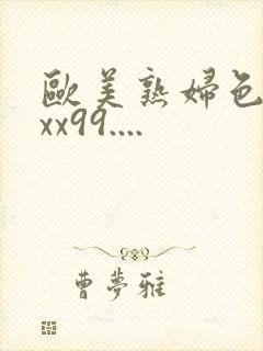 欧美熟妇色xxxx99....