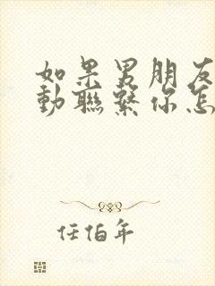 如果男朋友不主动联系你怎么办