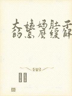 大姨妈肚子胀胀的怎么缓解