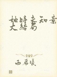 她时未知意短剧大结局