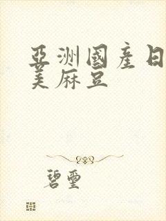 亚洲国产日韩欧美麻豆