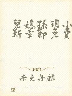 儿媳孙玥小说最新章节免费阅读