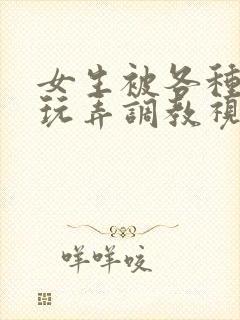 女生被各种姿势玩弄调教视频