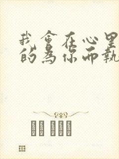 我会在心里默默的为你而执着什么歌