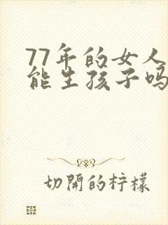 77年的女人还能生孩子吗封面
