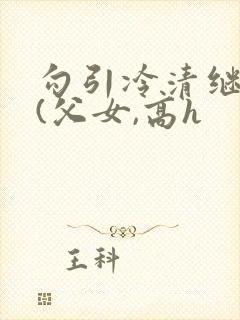 勾引冷清继父后(父女,高h