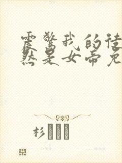 震惊我的徒弟居然是女帝免费阅读下载