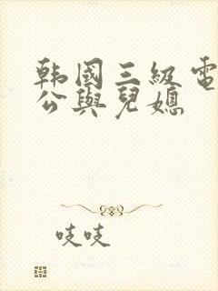 韩国三级电影公公与儿媳