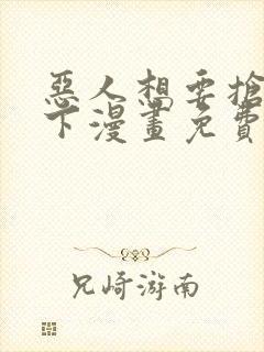 恶人想要抢救一下漫画免费看软件