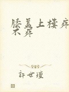 膝盖上楼疼走路不疼