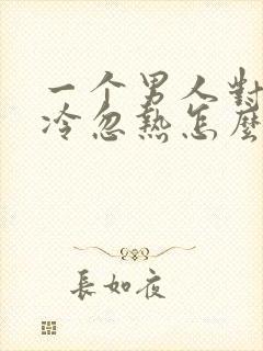 一个男人对你忽冷忽热怎么回复他