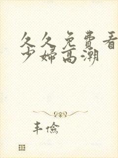 久久免费看视频少妇高潮