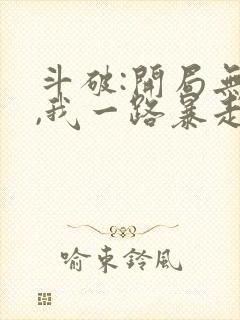 斗破:开局无敌,我一路暴走小说