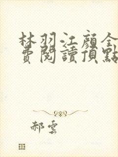 林羽江颜全文免费阅读顶点