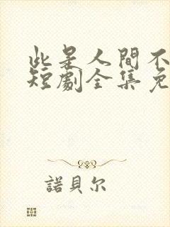 此是人间不相逢短剧全集免费观看