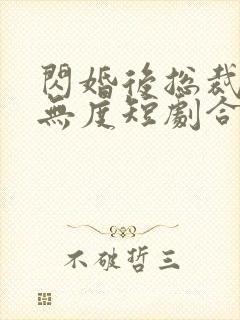 闪婚后总裁宠妻无度短剧合集