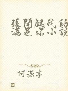 张开腿我的舌头满足你小说