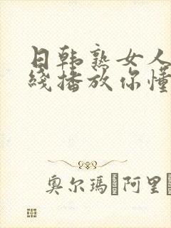 日韩熟女人妻在线播放你懂的