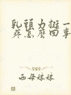 乳头力挺一碰就疼怎么回事?封面