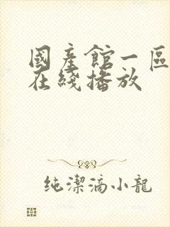 国产馆一区二区在线播放