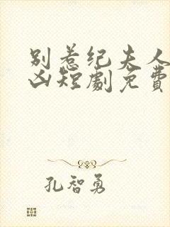 别惹纪夫人她超凶短剧免费观看全集