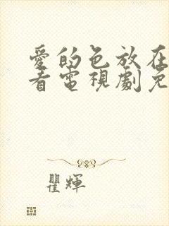 爱的色放在线观看电视剧免费高清完整韩剧