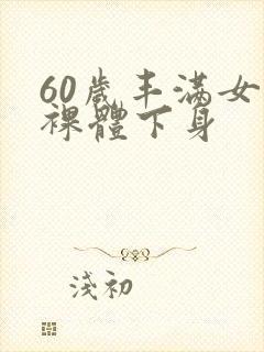 60岁丰满女人裸体下身
