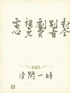 电视剧别对我动心免费看全集