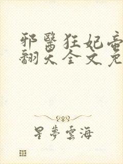 邪医狂妃帝尊宠翻天全文免费阅读