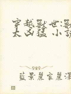 穿越兽世:兽夫太凶猛 小说