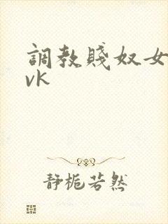 调教贱奴女m丨vk