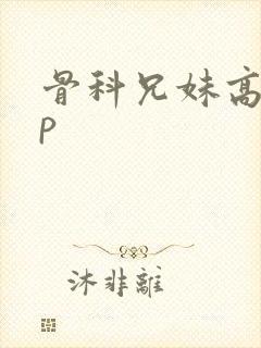 骨科兄妹高hnp