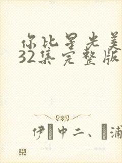 你比星光美丽第32集完整版免费观看