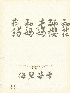 我和老师和朋友的妈妈樱花动漫