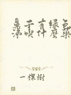 鼻子有绿色浓鼻涕吃什么药