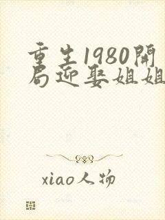 重生1980开局迎娶姐姐闺蜜女主有几个