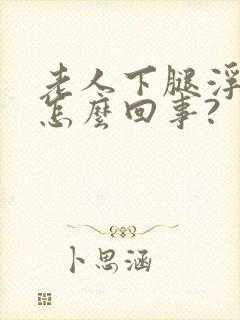 老人下腿浮肿是怎么回事?封面