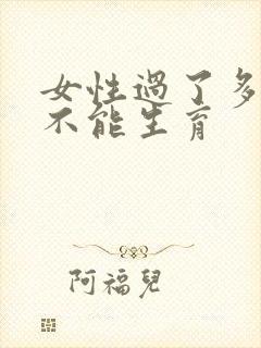 女性过了多少岁不能生育