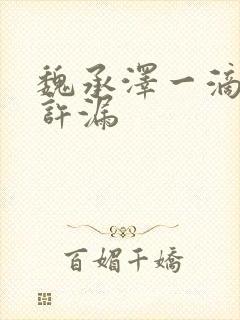 魏承泽一滴都不许漏