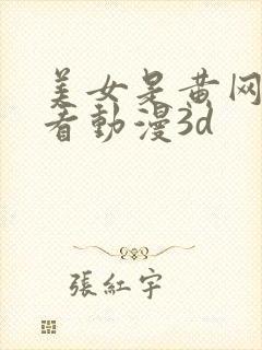 美女是黄网络观看动漫3d