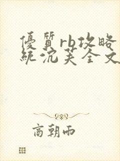 优质rb攻略系统沉芙全文免费阅读在