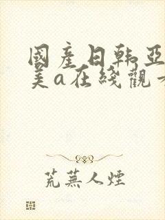 国产日韩亚洲欧美a在线观看