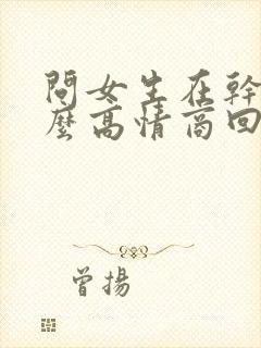 问女生在干嘛怎么高情商回复