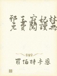 邪王宠妃林慧瑾免费阅读无弹窗