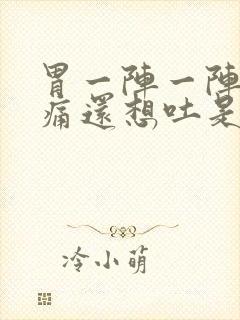 胃一阵一阵的绞痛还想吐是怎么回事