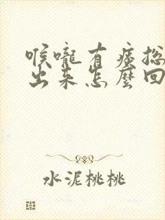 喉咙有痰总咳不出来怎么回事