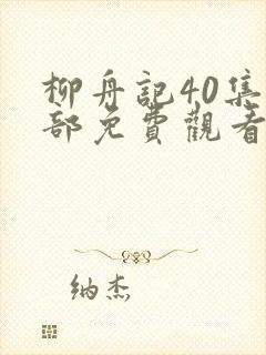 柳舟记40集全部免费观看