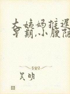 大姨妈推迟一个星期,小腹隐隐作痛