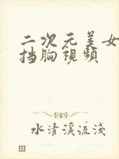 二次元美女无遮挡胸视频