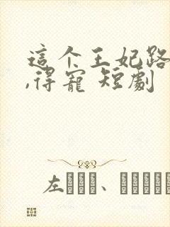 这个王妃路子野,得宠 短剧封面